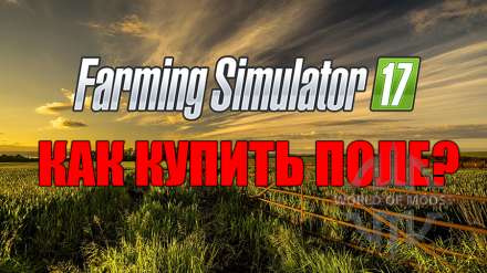 Данная статья повествует о том, как покупать поля в Farming Simulator 2017